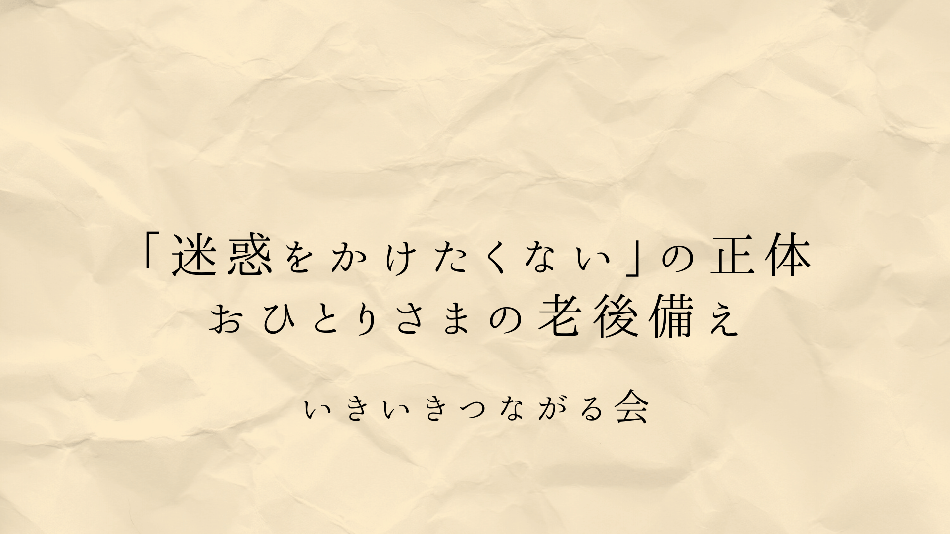 「迷惑をかけたくない」の正体|おひとりさまの老後不安を“安心の備え”に変える実践ステップ