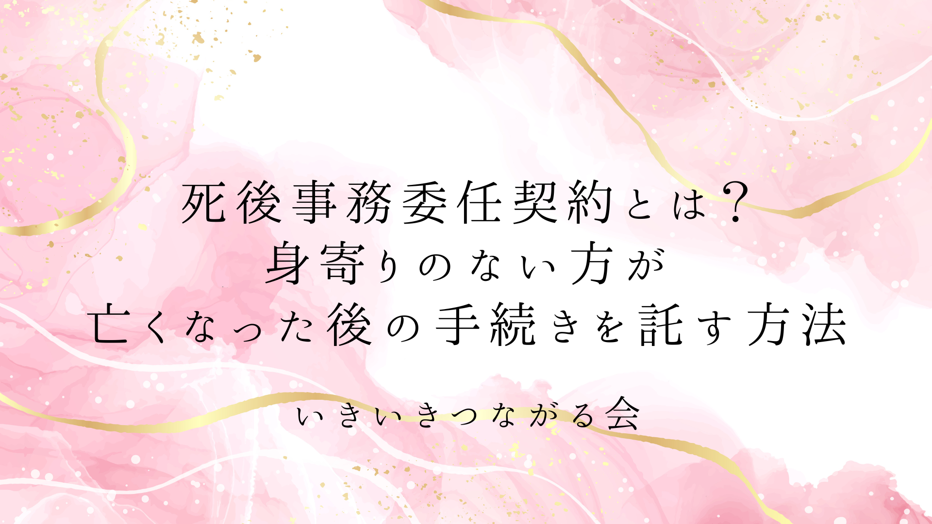 死後事務委任契約とは?身寄りのない方が亡くなった後の手続きを託す方法