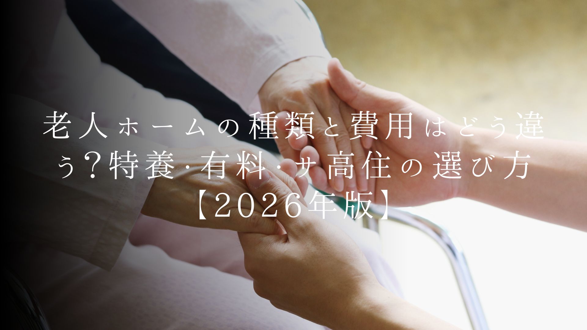 老人ホームの種類と費用はどう違う？特養・有料・サ高住の選び方【2026年版】