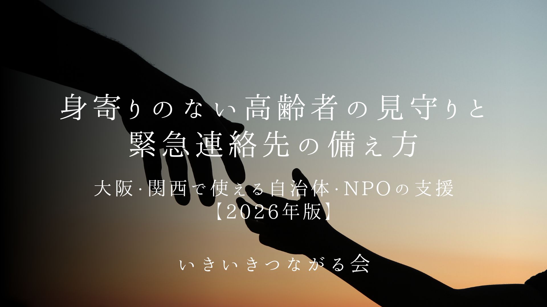 身寄りのない高齢者の見守りと緊急連絡先の備え方|大阪・関西で使える自治体・NPOの支援【2026年版】