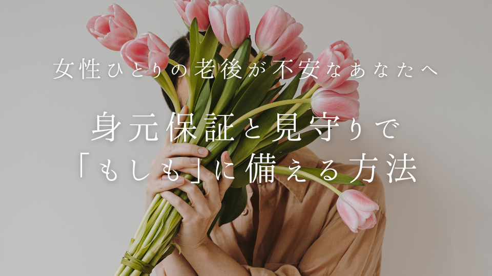 女性ひとりの老後が不安なあなたへ|身元保証と見守りで「もしも」に備える方法