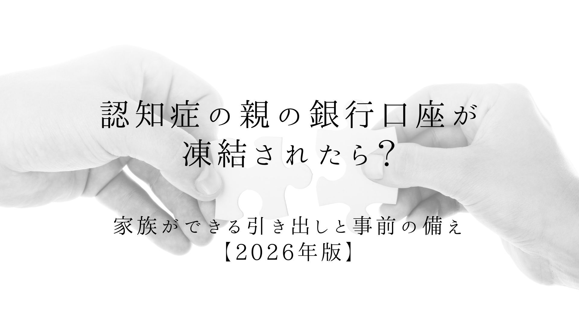 認知症の親の銀行口座が凍結されたら?家族ができる引き出しと事前の備え【2026年版】
